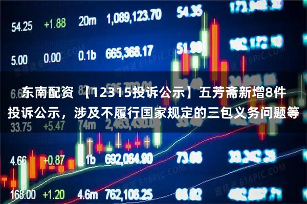 东南配资 【12315投诉公示】五芳斋新增8件投诉公示，涉及不履行国家规定的三包义务问题等