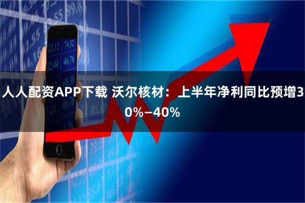 人人配资APP下载 沃尔核材：上半年净利同比预增30%—40%