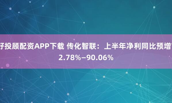 好投顾配资APP下载 传化智联：上半年净利同比预增72.78%—90.06%