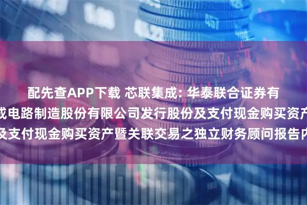 配先查APP下载 芯联集成: 华泰联合证券有限责任公司关于芯联集成电路制造股份有限公司发行股份及支付现金购买资产暨关联交易之独立财务顾问报告内容摘要