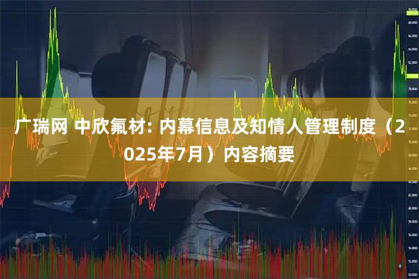 广瑞网 中欣氟材: 内幕信息及知情人管理制度（2025年7月）内容摘要