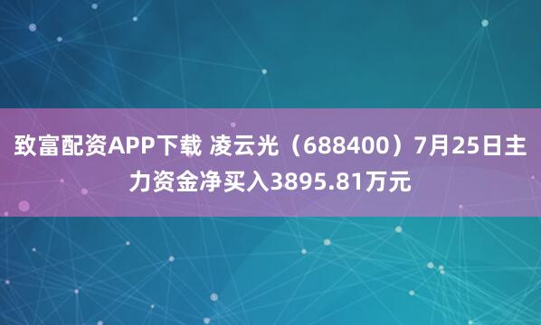 致富配资APP下载 凌云光（688400）7月25日主力资金净买入3895.81万元