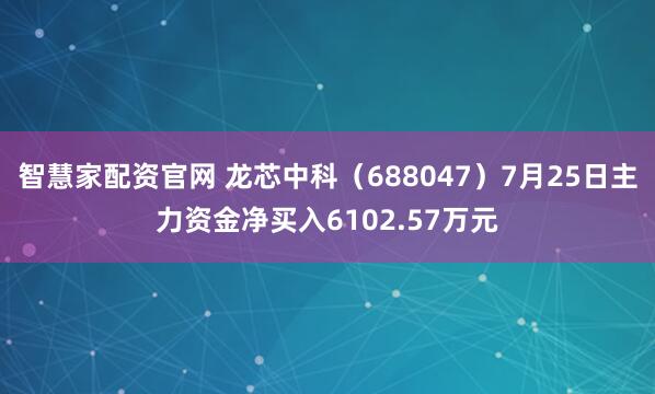 智慧家配资官网 龙芯中科（688047）7月25日主力资金净买入6102.57万元