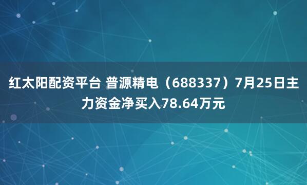 红太阳配资平台 普源精电（688337）7月25日主力资金净买入78.64万元
