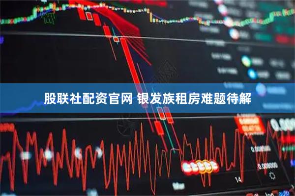股联社配资官网 银发族租房难题待解