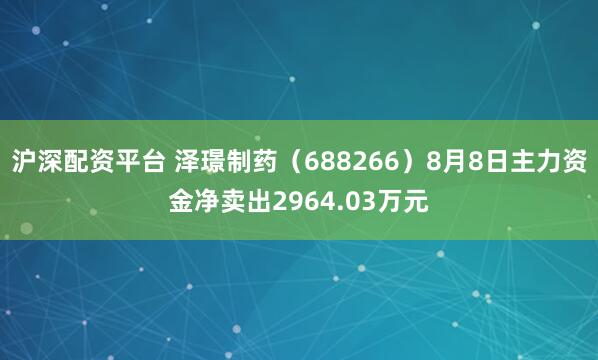 沪深配资平台 泽璟制药（688266）8月8日主力资金净卖出2964.03万元