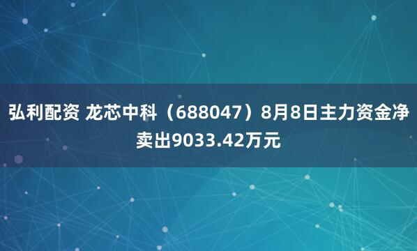 弘利配资 龙芯中科（688047）8月8日主力资金净卖出9033.42万元
