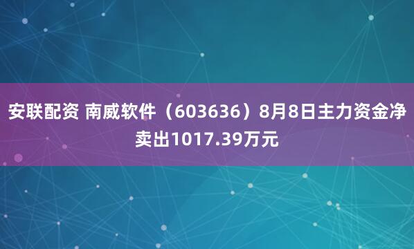 安联配资 南威软件（603636）8月8日主力资金净卖出1017.39万元