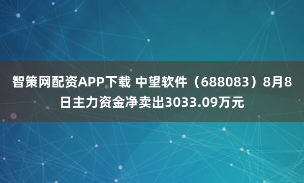 智策网配资APP下载 中望软件（688083）8月8日主力资金净卖出3033.09万元