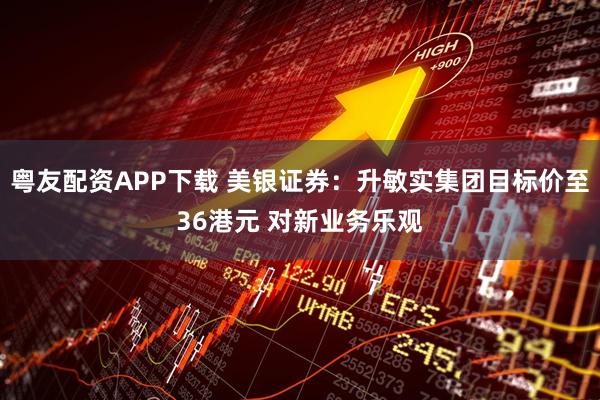 粤友配资APP下载 美银证券：升敏实集团目标价至36港元 对新业务乐观