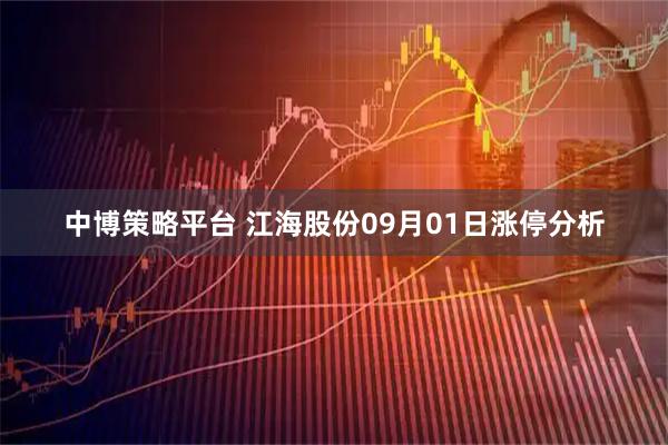 中博策略平台 江海股份09月01日涨停分析