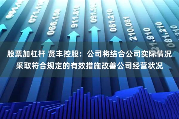 股票加杠杆 贤丰控股：公司将结合公司实际情况采取符合规定的有效措施改善公司经营状况