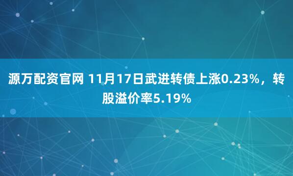 源万配资官网 11月17日武进转债上涨0.23%,转股溢价率5.19%