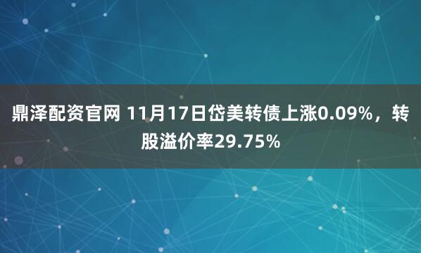 鼎泽配资官网 11月17日岱美转债上涨0.09%,转股溢价率29.75%