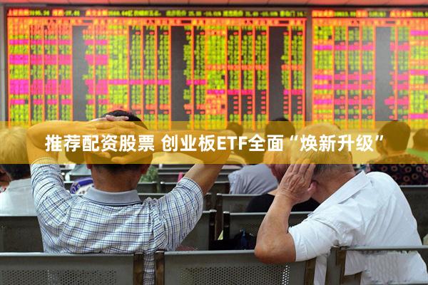 推荐配资股票 创业板ETF全面“焕新升级”